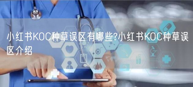 小红书KOC种草误区有哪些?小红书KOC种草误区介绍