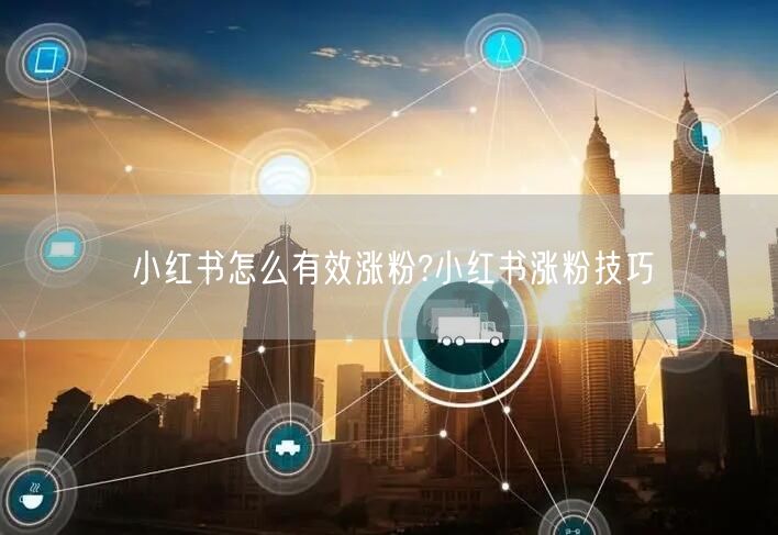 小红书怎么有效涨粉?小红书涨粉技巧