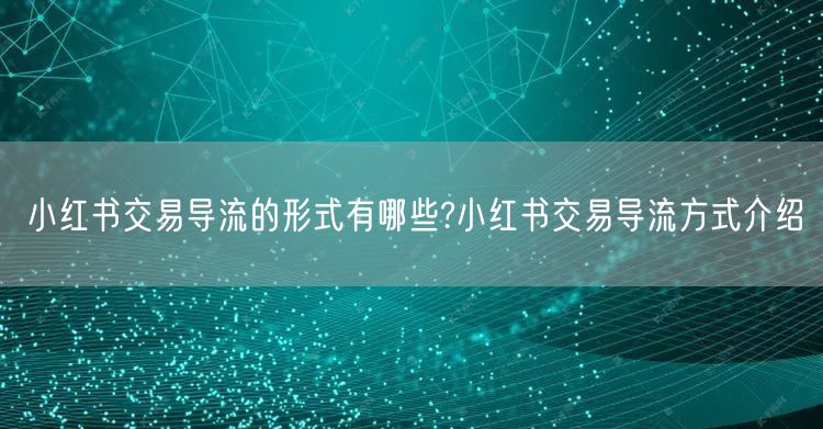 小红书交易导流的形式有哪些?小红书交易导