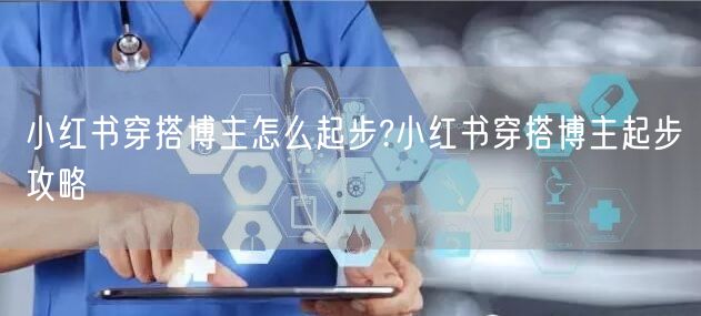 小红书穿搭博主怎么起步?小红书穿搭博主起