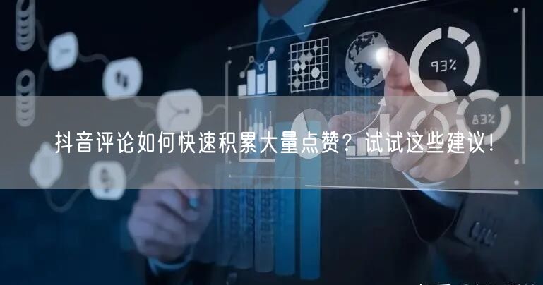 抖音评论如何快速积累大量点赞？试试这些建议！