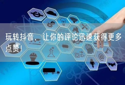 玩转抖音，让你的评论迅速获得更多点赞！