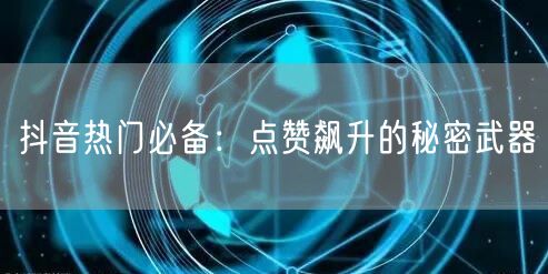 抖音热门必备：点赞飙升的秘密武器