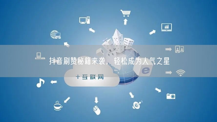抖音刷赞秘籍来袭，轻松成为人气之星