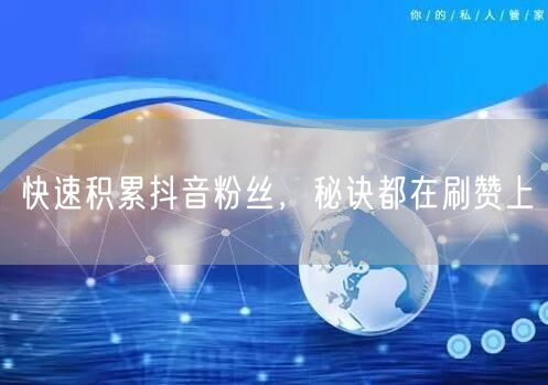 快速积累抖音粉丝，秘诀都在刷赞上