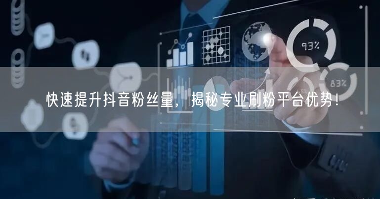 快速提升抖音粉丝量，揭秘专业刷粉平台优势！