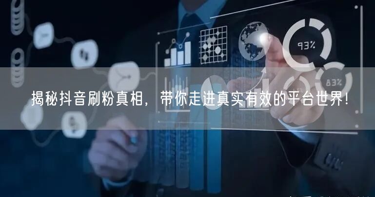 揭秘抖音刷粉真相，带你走进真实有效的平台世界！