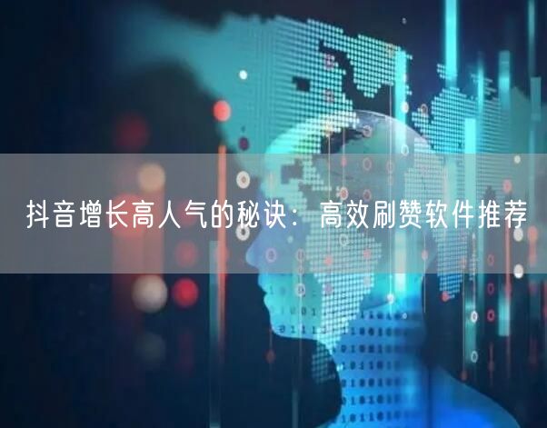 抖音增长高人气的秘诀：高效刷赞软件推荐