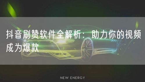 抖音刷赞软件全解析：助力你的视频成为爆款