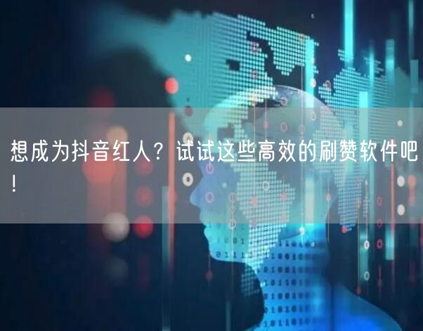 想成为抖音红人？试试这些高效的刷赞软件吧！