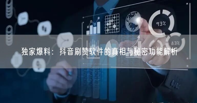 独家爆料：抖音刷赞软件的真相与秘密功能解析
