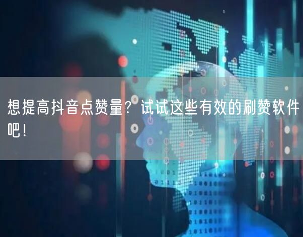想提高抖音点赞量？试试这些有效的刷赞软件