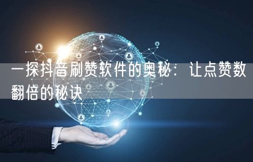 一探抖音刷赞软件的奥秘：让点赞数翻倍的秘诀