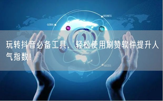 玩转抖音必备工具，轻松使用刷赞软件提升人气指数！