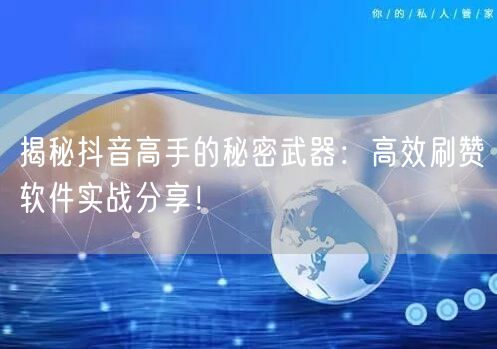 揭秘抖音高手的秘密武器：高效刷赞软件实战