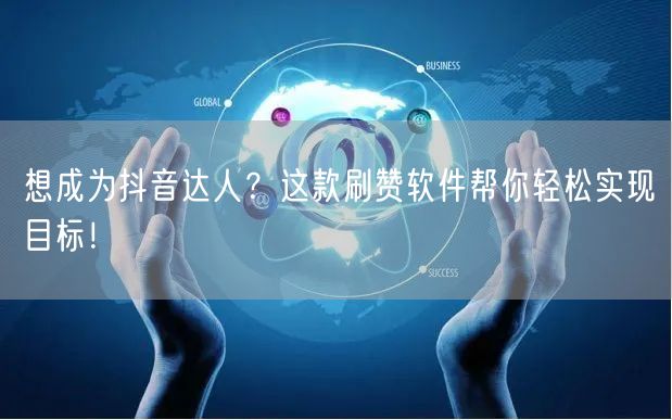 想成为抖音达人？这款刷赞软件帮你轻松实现