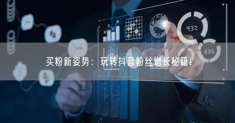 买粉新姿势：玩转抖音粉丝增长秘籍！