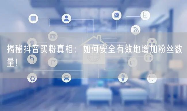 揭秘抖音买粉真相：如何安全有效地增加粉丝数量！