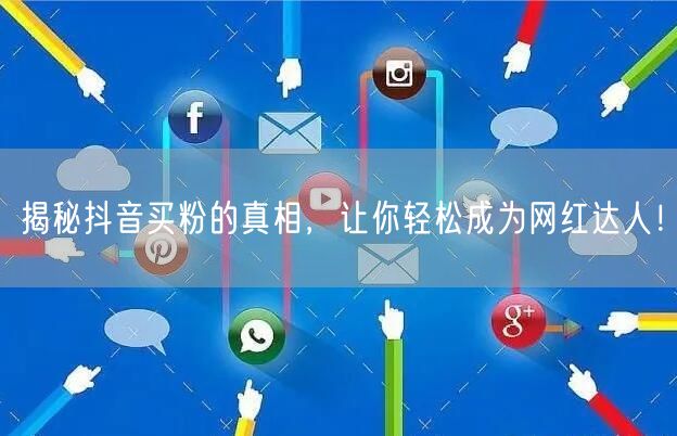 揭秘抖音买粉的真相，让你轻松成为网红达人！