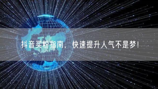 抖音买粉指南，快速提升人气不是梦！