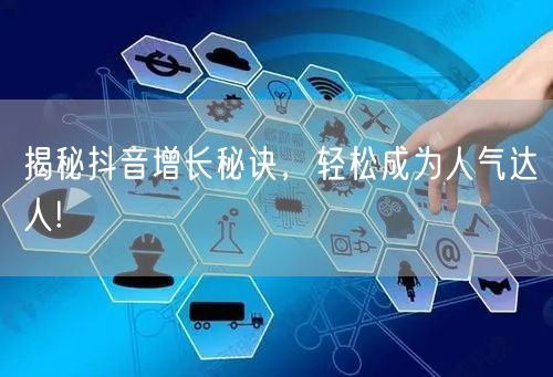揭秘抖音增长秘诀，轻松成为人气达人!