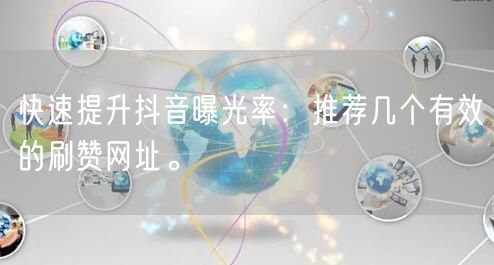 快速提升抖音曝光率：推荐几个有效的刷赞网址。
