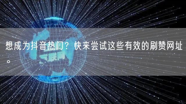 想成为抖音热门？快来尝试这些有效的刷赞网址。