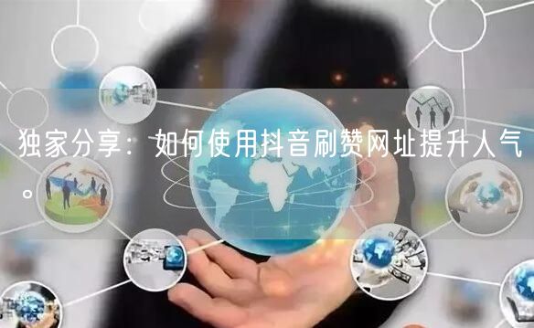 独家分享：如何使用抖音刷赞网址提升人气。