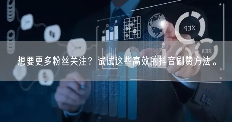 想要更多粉丝关注？试试这些高效的抖音刷赞方法。