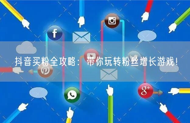 抖音买粉全攻略：带你玩转粉丝增长游戏！