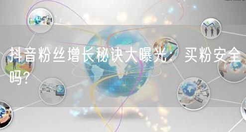 抖音粉丝增长秘诀大曝光：买粉安全吗?