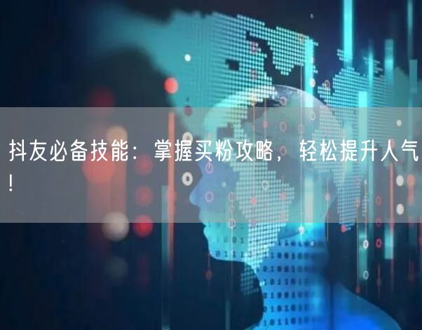 抖友必备技能：掌握买粉攻略，轻松提升人气!