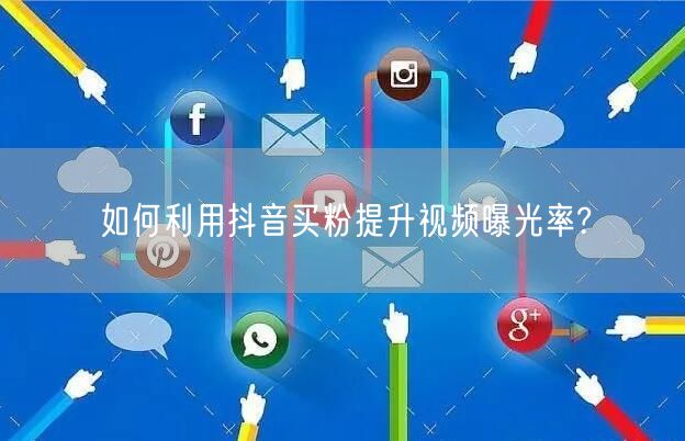 如何利用抖音买粉提升视频曝光率?