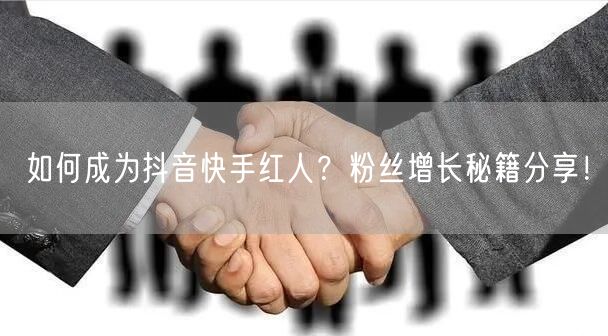如何成为抖音快手红人？粉丝增长秘籍分享！