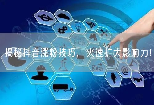 揭秘抖音涨粉技巧，火速扩大影响力！