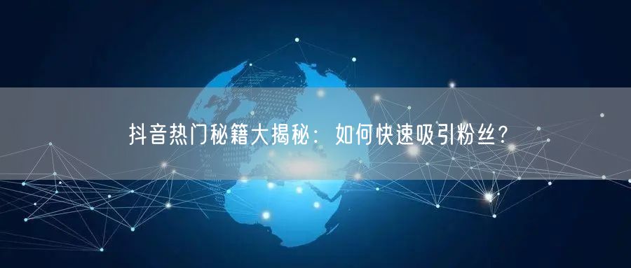 抖音热门秘籍大揭秘：如何快速吸引粉丝？