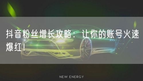 抖音粉丝增长攻略：让你的账号火速爆红！