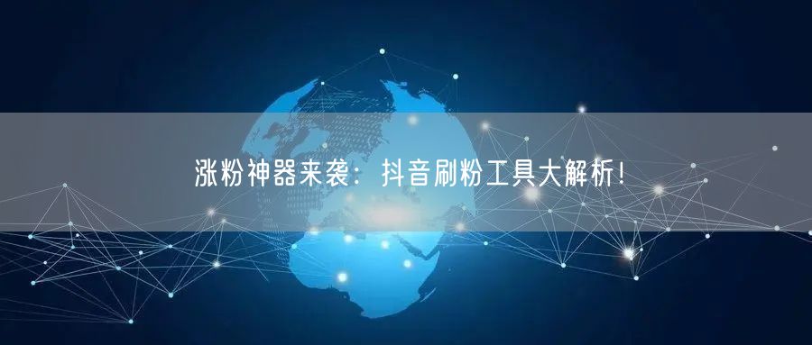 涨粉神器来袭：抖音刷粉工具大解析！