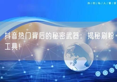 抖音热门背后的秘密武器：揭秘刷粉工具！