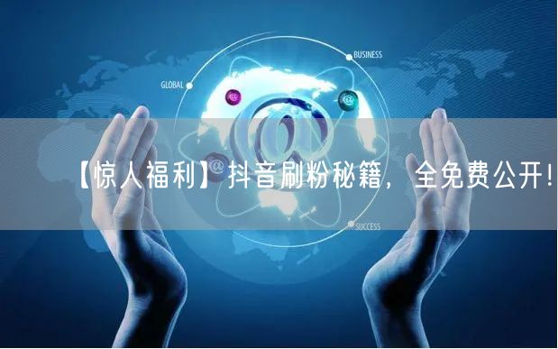 【惊人福利】抖音刷粉秘籍，全免费公开！