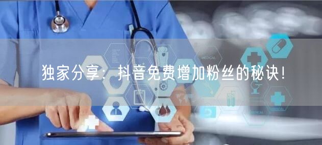 独家分享：抖音免费增加粉丝的秘诀！