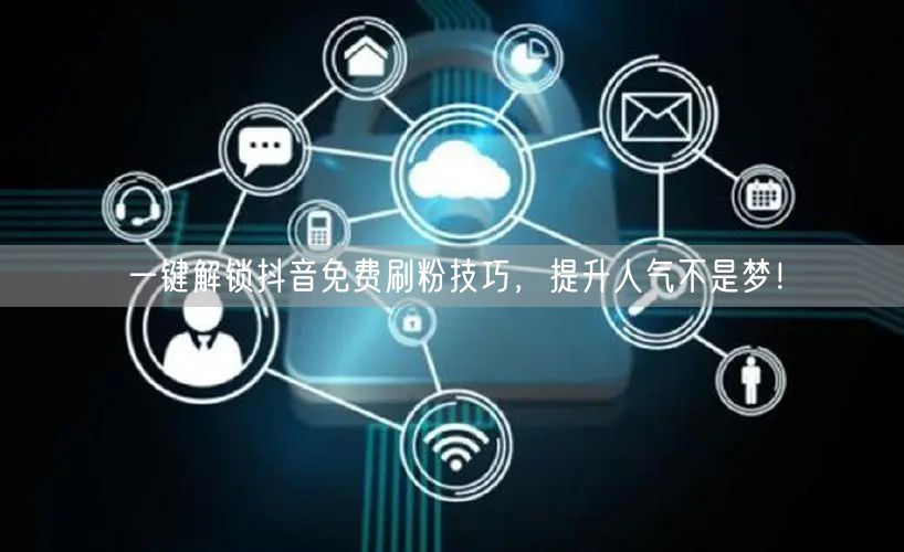 一键解锁抖音免费刷粉技巧，提升人气不是梦