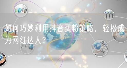 如何巧妙利用抖音买粉策略，轻松成为网红达
