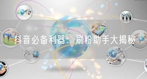抖音必备利器：刷粉助手大揭秘
