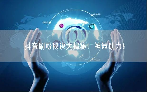 抖音刷粉秘诀大揭秘！神器助力！