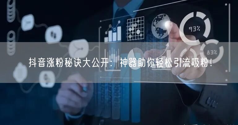 抖音涨粉秘诀大公开：神器助你轻松引流吸粉！