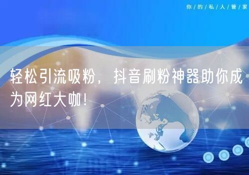 轻松引流吸粉，抖音刷粉神器助你成为网红大