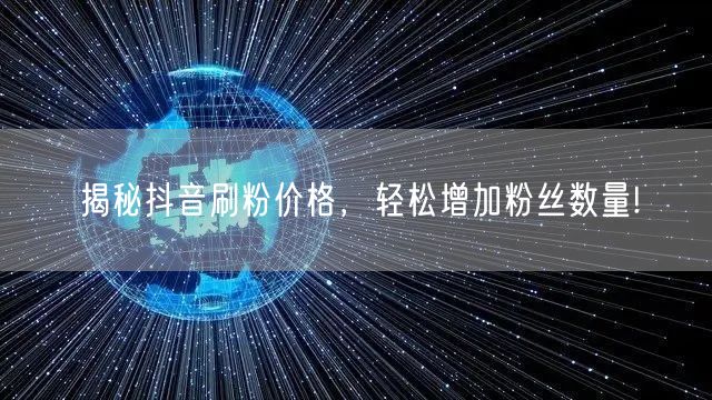 揭秘抖音刷粉价格,轻松增加粉丝数量!
