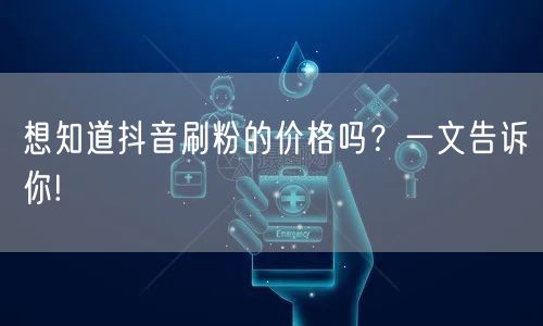 想知道抖音刷粉的价格吗?一文告诉你!