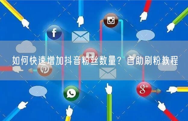 如何快速增加抖音粉丝数量？自助刷粉教程